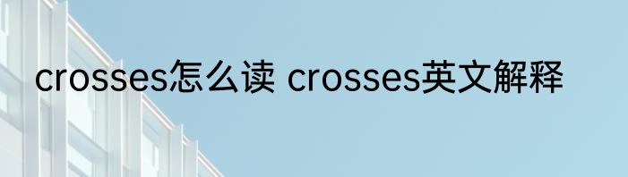 crosses怎么读 crosses英文解释