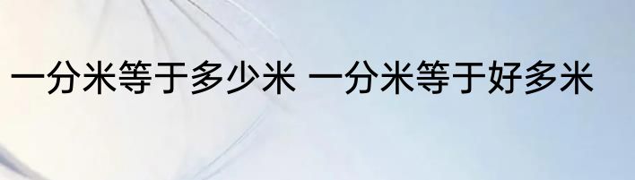 一分米等于多少米 一分米等于好多米