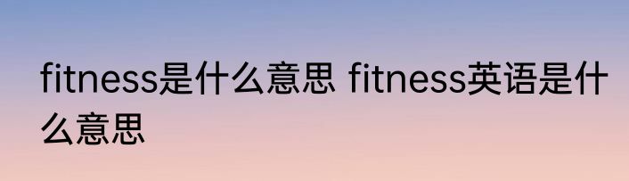 fitness是什么意思 fitness英语是什么意思