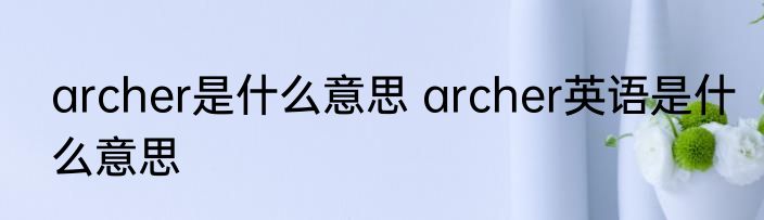 archer是什么意思 archer英语是什么意思