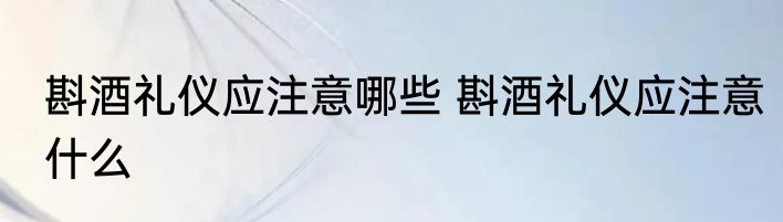 斟酒礼仪应注意哪些 斟酒礼仪应注意什么