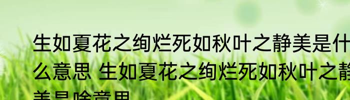生如夏花之绚烂死如秋叶之静美是什么意思 生如夏花之绚烂死如秋叶之静美是啥意思