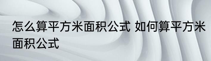 怎么算平方米面积公式 如何算平方米面积公式
