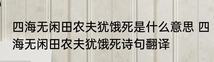 四海无闲田农夫犹饿死是什么意思 四海无闲田农夫犹饿死诗句翻译