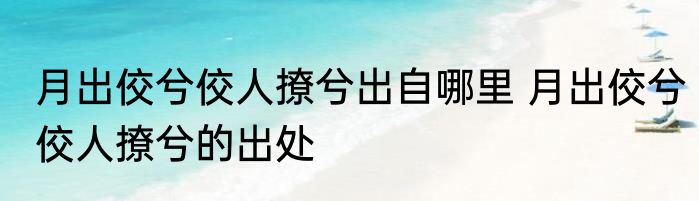 月出佼兮佼人撩兮出自哪里 月出佼兮佼人撩兮的出处