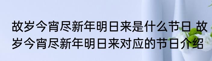 故岁今宵尽新年明日来是什么节日 故岁今宵尽新年明日来对应的节日介绍