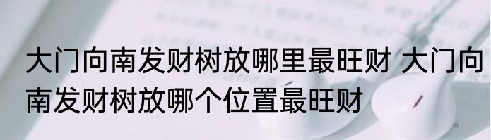 大门向南发财树放哪里最旺财 大门向南发财树放哪个位置最旺财
