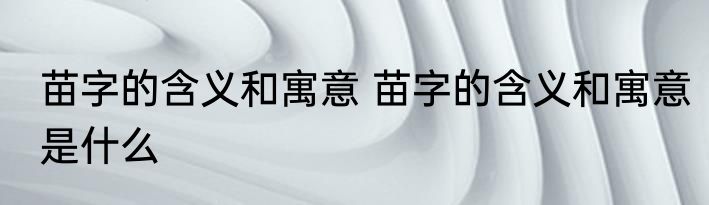 苗字的含义和寓意 苗字的含义和寓意是什么