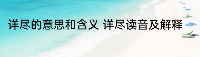 详尽的意思和含义 详尽读音及解释
