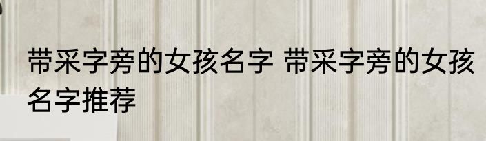 带采字旁的女孩名字 带采字旁的女孩名字推荐