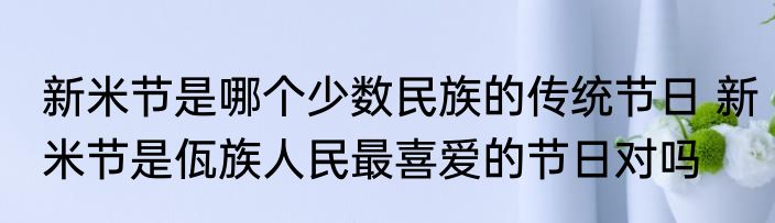 新米节是哪个少数民族的传统节日 新米节是佤族人民最喜爱的节日对吗