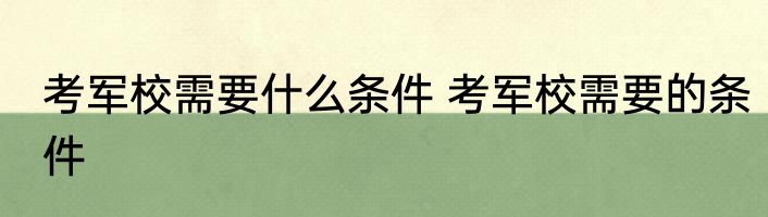 考军校需要什么条件 考军校需要的条件