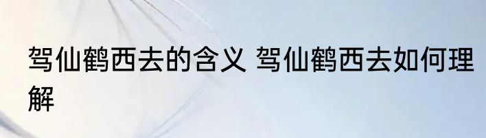 驾仙鹤西去的含义 驾仙鹤西去如何理解