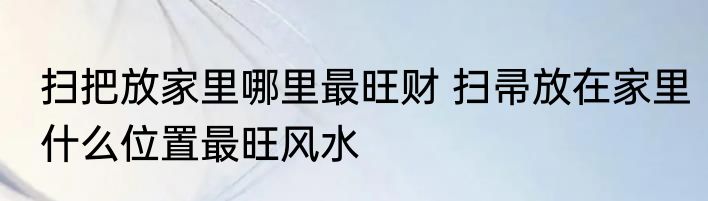 扫把放家里哪里最旺财 扫帚放在家里什么位置最旺风水