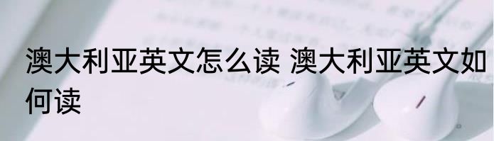 澳大利亚英文怎么读 澳大利亚英文如何读