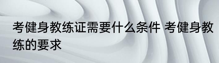 考健身教练证需要什么条件 考健身教练的要求