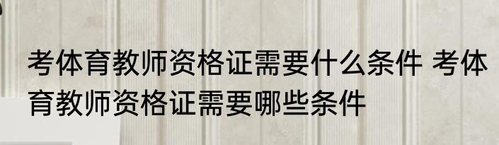考体育教师资格证需要什么条件 考体育教师资格证需要哪些条件