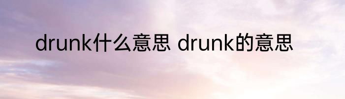 drunk什么意思 drunk的意思