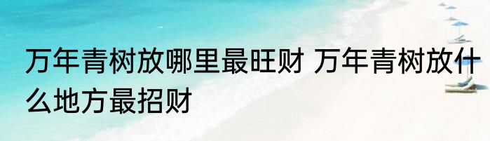 万年青树放哪里最旺财 万年青树放什么地方最招财