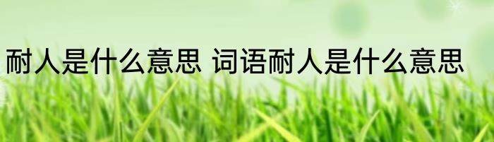 耐人是什么意思 词语耐人是什么意思