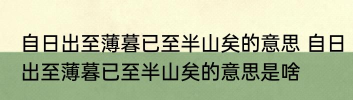 自日出至薄暮已至半山矣的意思 自日出至薄暮已至半山矣的意思是啥