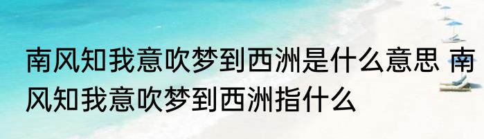南风知我意吹梦到西洲是什么意思 南风知我意吹梦到西洲指什么