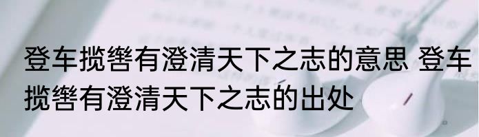 登车揽辔有澄清天下之志的意思 登车揽辔有澄清天下之志的出处