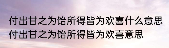 付出甘之为饴所得皆为欢喜什么意思 付出甘之为饴所得皆为欢喜意思