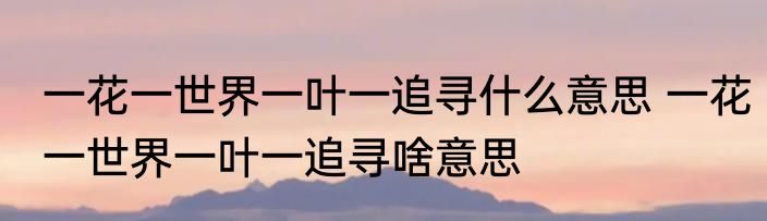 一花一世界一叶一追寻什么意思 一花一世界一叶一追寻啥意思