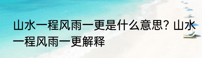 山水一程风雨一更是什么意思? 山水一程风雨一更解释
