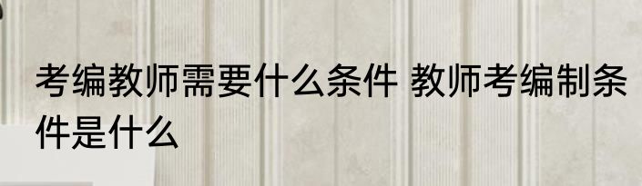 考编教师需要什么条件 教师考编制条件是什么