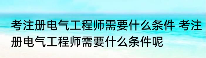 考注册电气工程师需要什么条件 考注册电气工程师需要什么条件呢