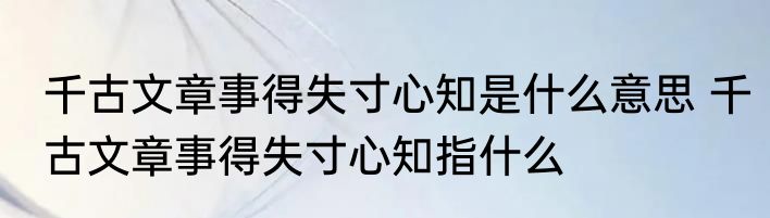 千古文章事得失寸心知是什么意思 千古文章事得失寸心知指什么
