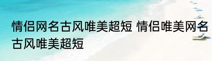 情侣网名古风唯美超短 情侣唯美网名古风唯美超短