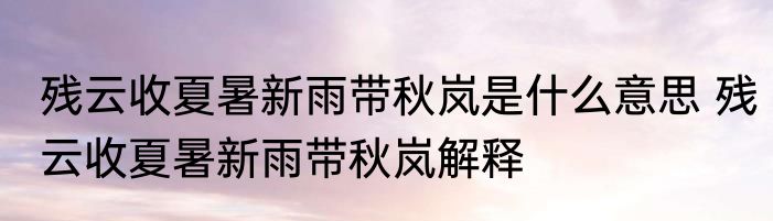 残云收夏暑新雨带秋岚是什么意思 残云收夏暑新雨带秋岚解释