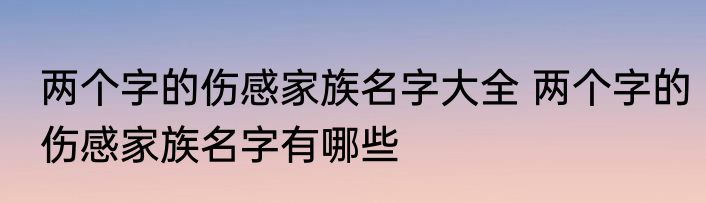 两个字的伤感家族名字大全 两个字的伤感家族名字有哪些
