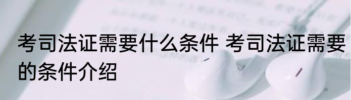 考司法证需要什么条件 考司法证需要的条件介绍