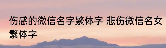 伤感的微信名字繁体字 悲伤微信名女繁体字