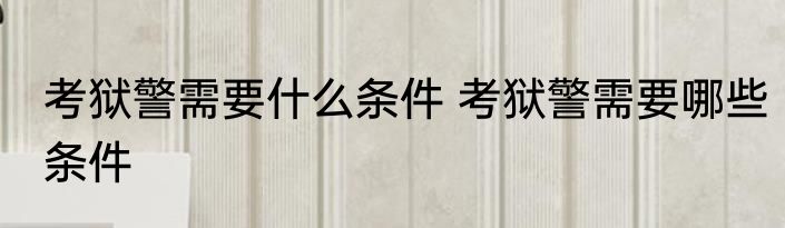 考狱警需要什么条件 考狱警需要哪些条件