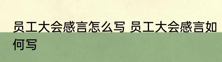 员工大会感言怎么写 员工大会感言如何写