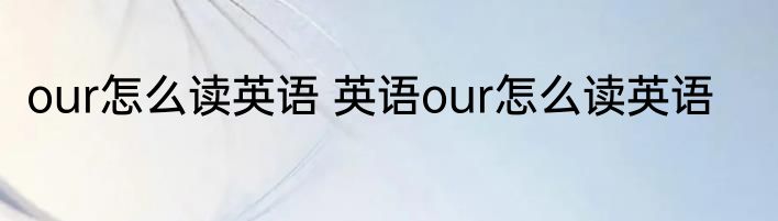 our怎么读英语 英语our怎么读英语