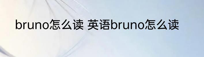 bruno怎么读 英语bruno怎么读