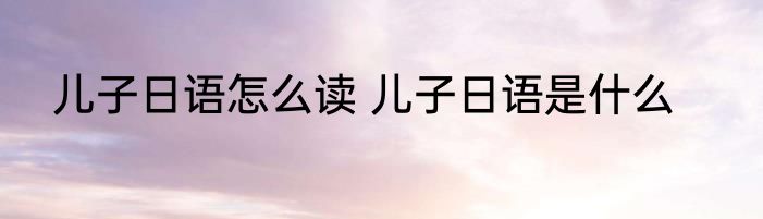 儿子日语怎么读 儿子日语是什么