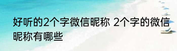好听的2个字微信昵称 2个字的微信昵称有哪些