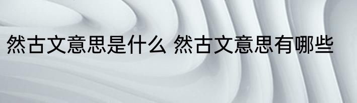 然古文意思是什么 然古文意思有哪些