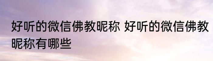 好听的微信佛教昵称 好听的微信佛教昵称有哪些