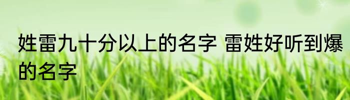 姓雷九十分以上的名字 雷姓好听到爆的名字
