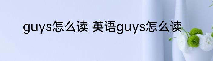 guys怎么读 英语guys怎么读