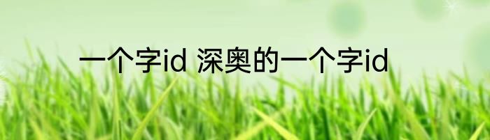一个字id 深奥的一个字id