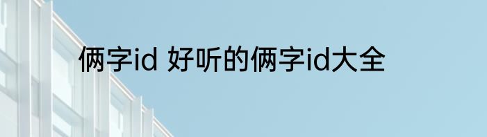 俩字id 好听的俩字id大全